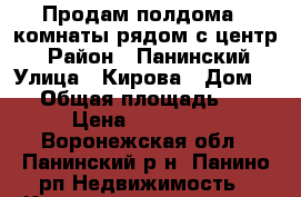 Продам полдома 3 комнаты.рядом с центр. › Район ­ Панинский › Улица ­ Кирова › Дом ­ 9 › Общая площадь ­ 51 › Цена ­ 950 000 - Воронежская обл., Панинский р-н, Панино рп Недвижимость » Квартиры продажа   . Воронежская обл.